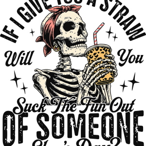 If I Give You A Straw Will You Suck The Fun Out Of Someone Elses Day?