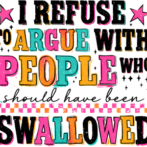 I refuse to argue with people who should have been swallowed