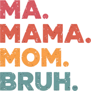 Ma. Mama. Mom. Bruh