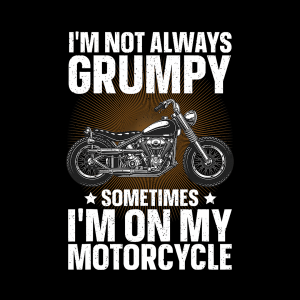 I'm Not Always Grumpy Sometimes I'm on my Motorcycle